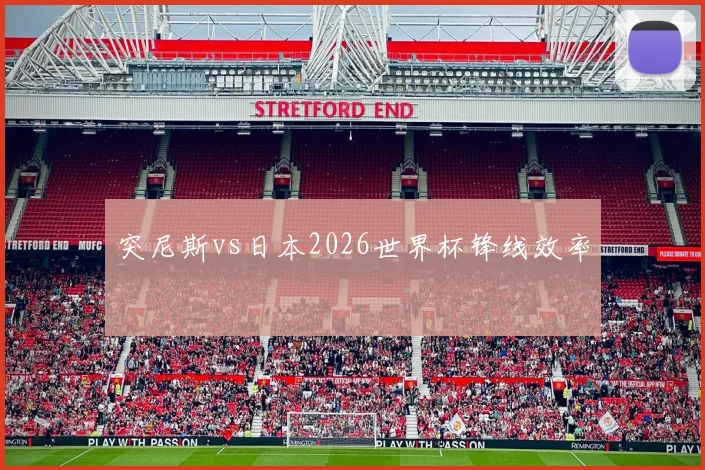 突尼斯vs日本2026世界杯锋线效率