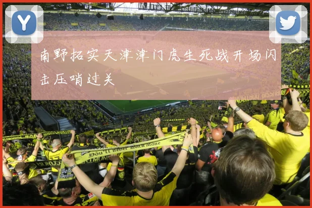 南野拓实天津津门虎生死战开场闪击压哨过关
