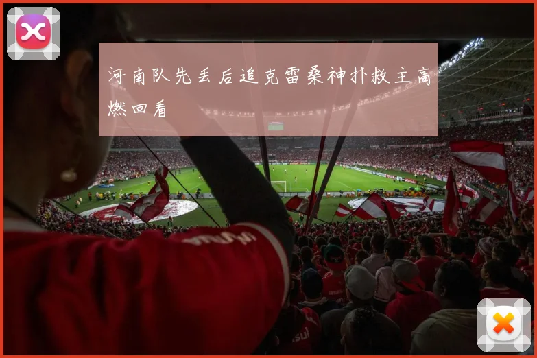 河南队先丢后追克雷桑神扑救主高燃回看