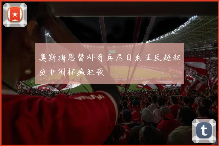奥斯梅恩替补奇兵尼日利亚反超积分非洲杯疯狂夜