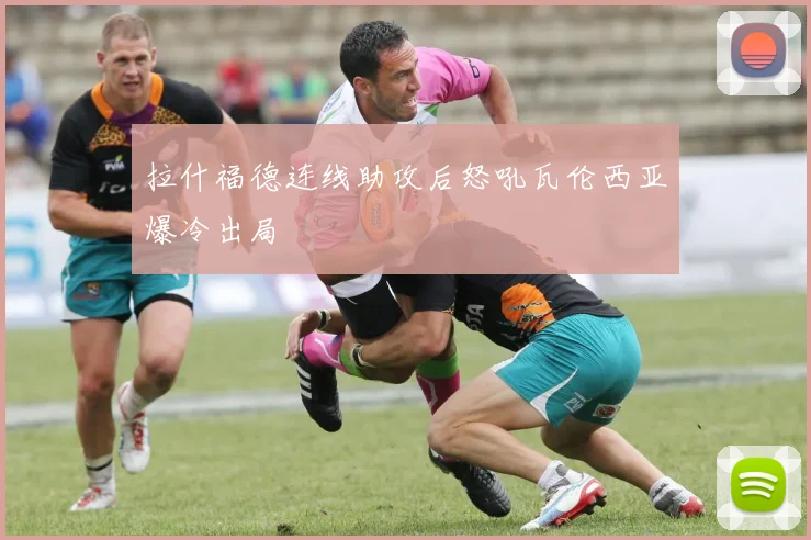 拉什福德连线助攻后怒吼瓦伦西亚爆冷出局