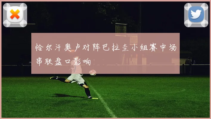 恰尔汗奥卢对阵巴拉圭小组赛中场串联盘口影响