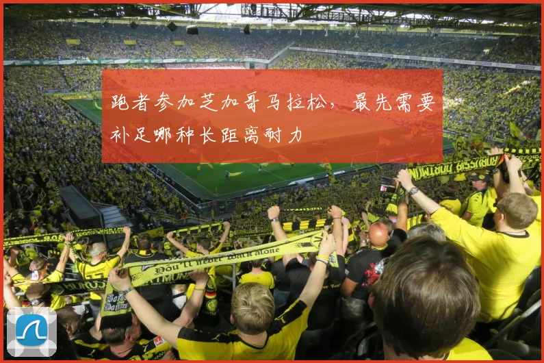 跑者参加芝加哥马拉松，最先需要补足哪种长距离耐力