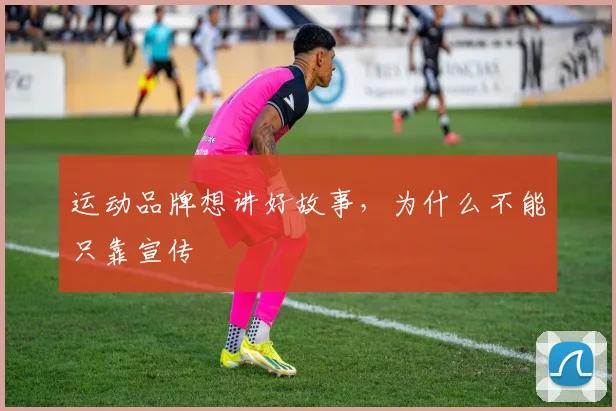运动品牌想讲好故事，为什么不能只靠宣传