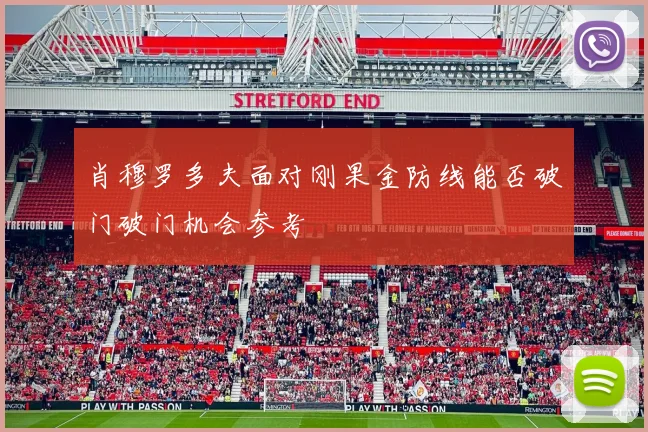 肖穆罗多夫面对刚果金防线能否破门破门机会参考