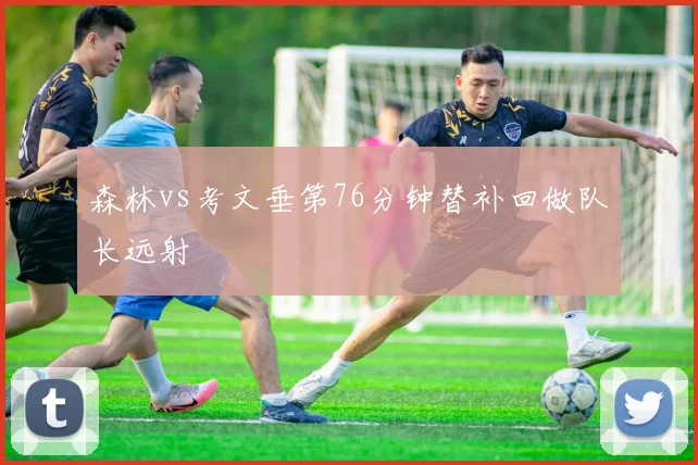 森林vs考文垂第76分钟替补回做队长远射