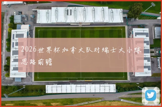 2026世界杯加拿大队对瑞士大小球思路前瞻