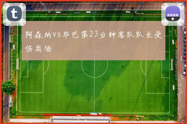 阿森纳vs毕巴第23分钟客队队长受伤离场