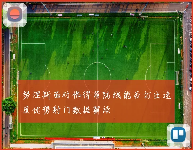 努涅斯面对佛得角防线能否打出速度优势射门数据解读