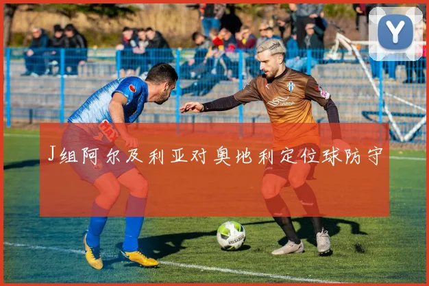 J组阿尔及利亚对奥地利定位球防守