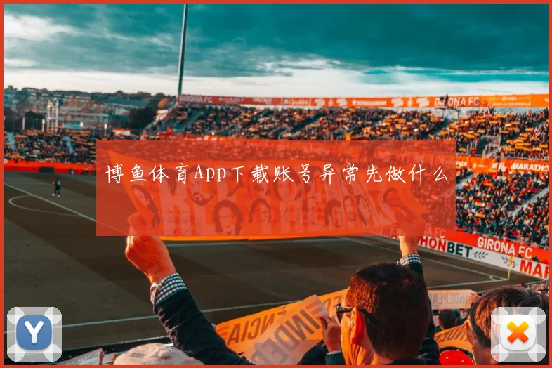 博鱼体育App下载账号异常先做什么