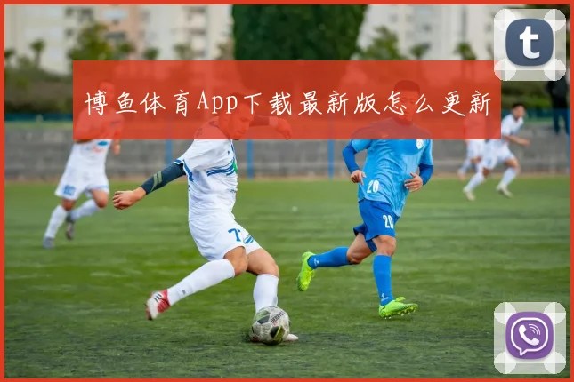 博鱼体育App下载最新版怎么更新