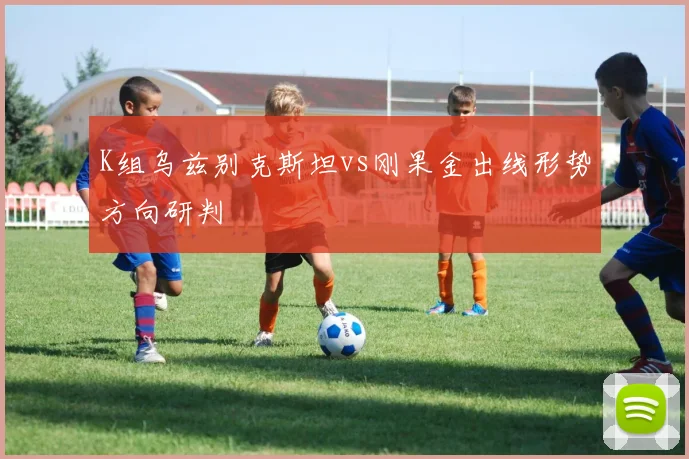 K组乌兹别克斯坦vs刚果金出线形势方向研判