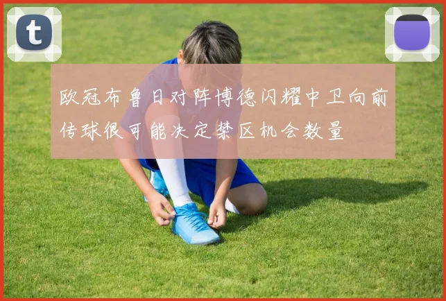 欧冠布鲁日对阵博德闪耀中卫向前传球很可能决定禁区机会数量