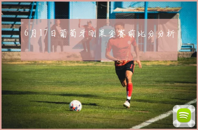 6月17日葡萄牙刚果金赛前比分分析