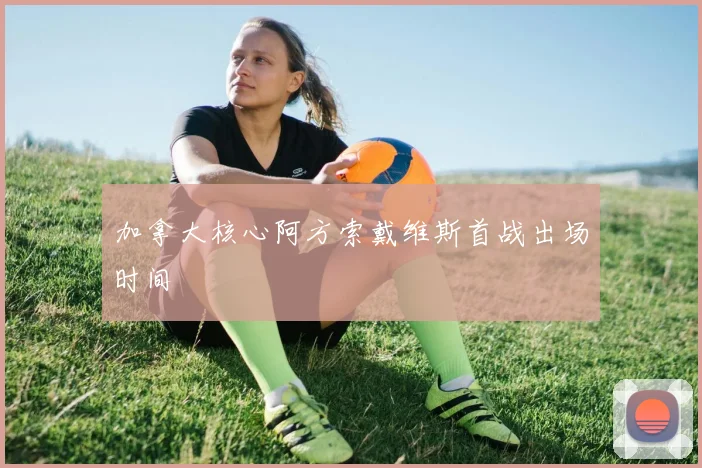 加拿大核心阿方索戴维斯首战出场时间