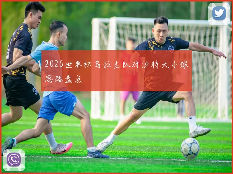 2026世界杯乌拉圭队对沙特大小球思路盘点