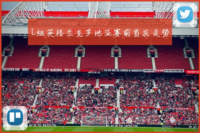 L组英格兰克罗地亚赛前首发走势