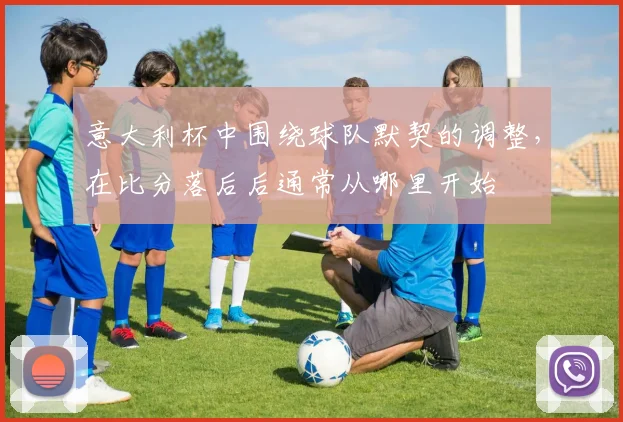 意大利杯中围绕球队默契的调整，在比分落后后通常从哪里开始